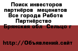 Поиск инвесторов, партнёров, меценатов - Все города Работа » Партнёрство   . Брянская обл.,Сельцо г.